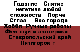 Гадание.  Снятие негатива любой сложности.  Порча. Сглаз. - Все города Хобби. Ручные работы » Фен-шуй и эзотерика   . Ставропольский край,Пятигорск г.